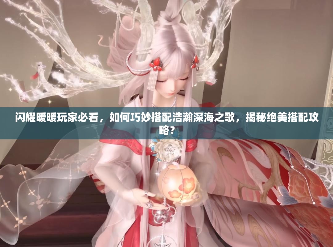 闪耀暖暖玩家必看，如何巧妙搭配浩瀚深海之歌，揭秘绝美搭配攻略？