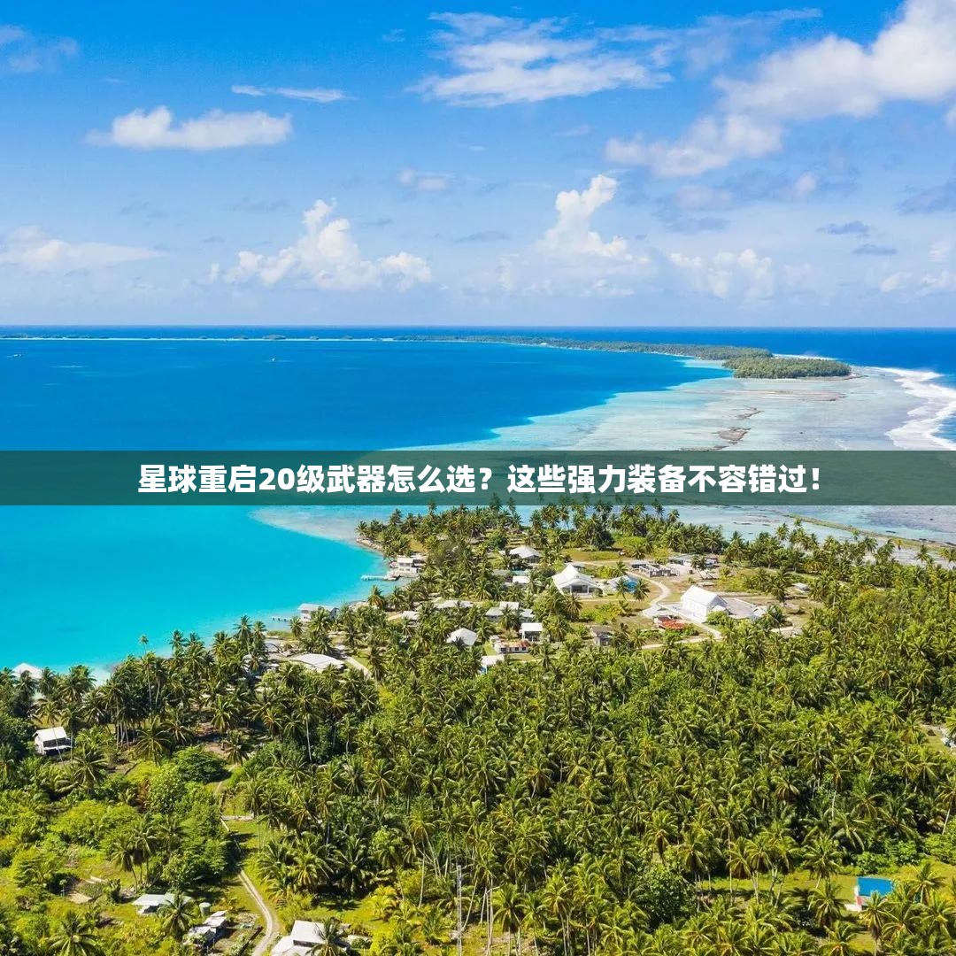 星球重启20级武器怎么选？这些强力装备不容错过！