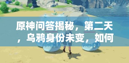 原神问答揭秘，第二天，乌鸦身份未变，如何深度解析问题与答案背后的奥秘？