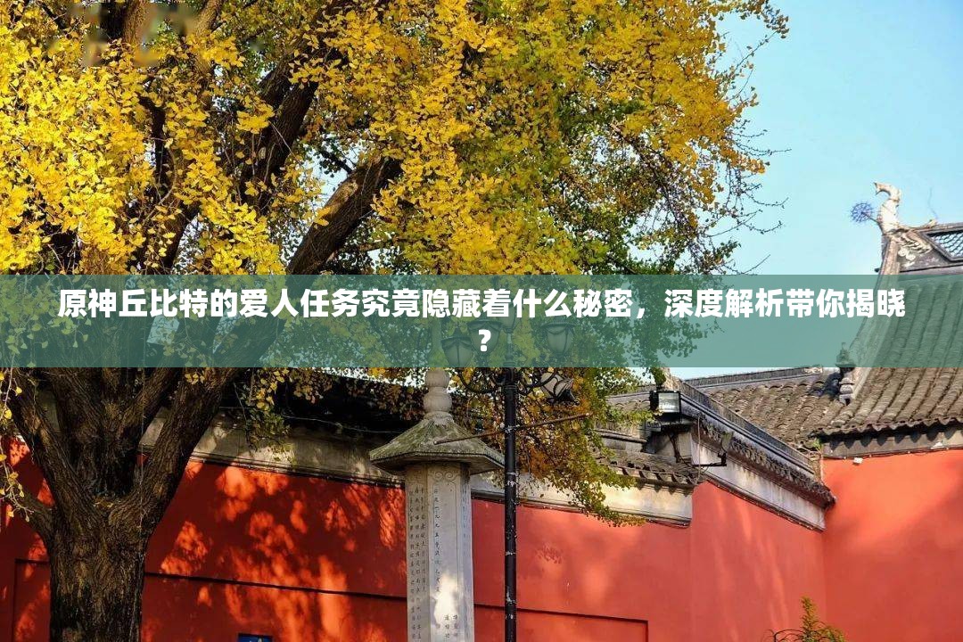 原神丘比特的爱人任务究竟隐藏着什么秘密，深度解析带你揭晓？