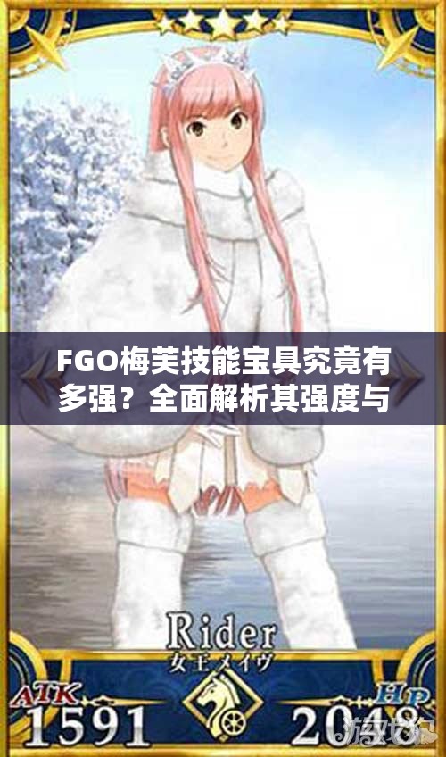 FGO梅芙技能宝具究竟有多强？全面解析其强度与实用性！