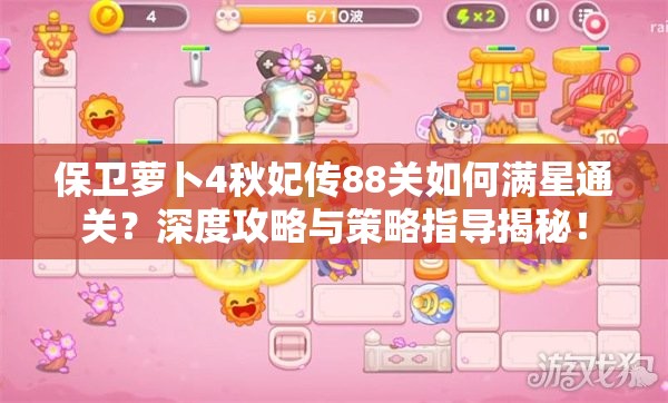 保卫萝卜4秋妃传88关如何满星通关？深度攻略与策略指导揭秘！