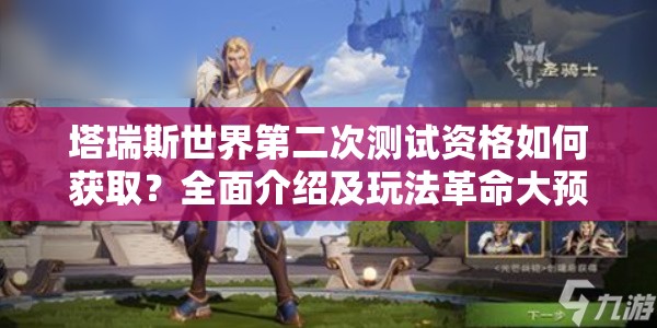 塔瑞斯世界第二次测试资格如何获取？全面介绍及玩法革命大预测！