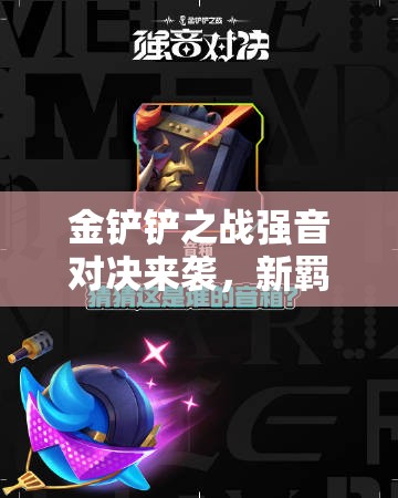 金铲铲之战强音对决来袭，新羁绊究竟有何神秘效果？