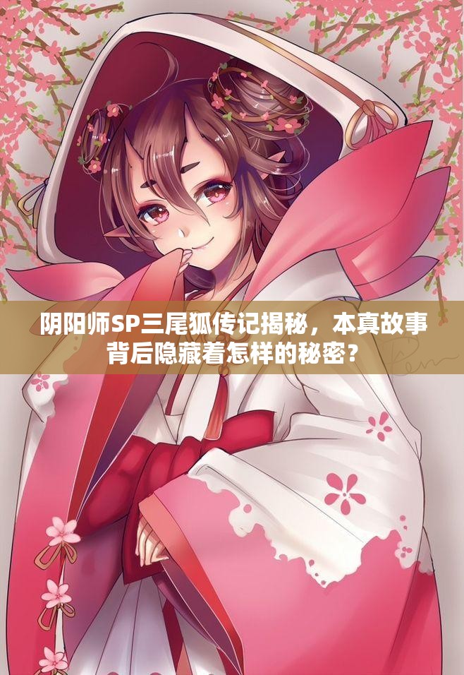 阴阳师SP三尾狐传记揭秘，本真故事背后隐藏着怎样的秘密？