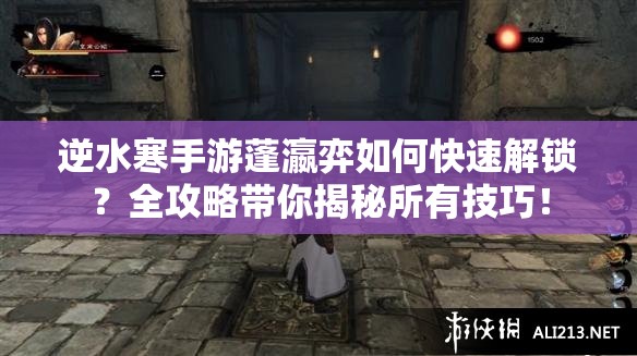 逆水寒手游蓬瀛弈如何快速解锁？全攻略带你揭秘所有技巧！