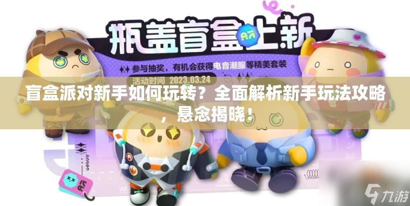 盲盒派对新手如何玩转？全面解析新手玩法攻略，悬念揭晓！