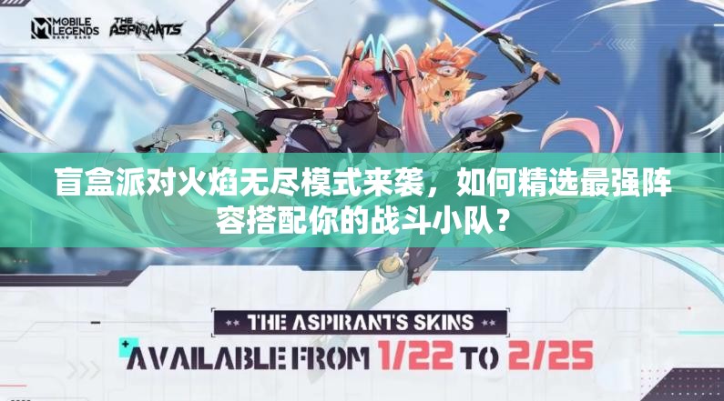 盲盒派对火焰无尽模式来袭，如何精选最强阵容搭配你的战斗小队？