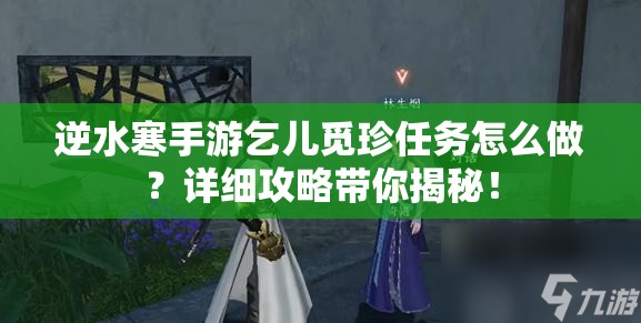 逆水寒手游乞儿觅珍任务怎么做？详细攻略带你揭秘！