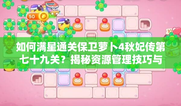 如何满星通关保卫萝卜4秋妃传第七十九关？揭秘资源管理技巧与防浪费策略！
