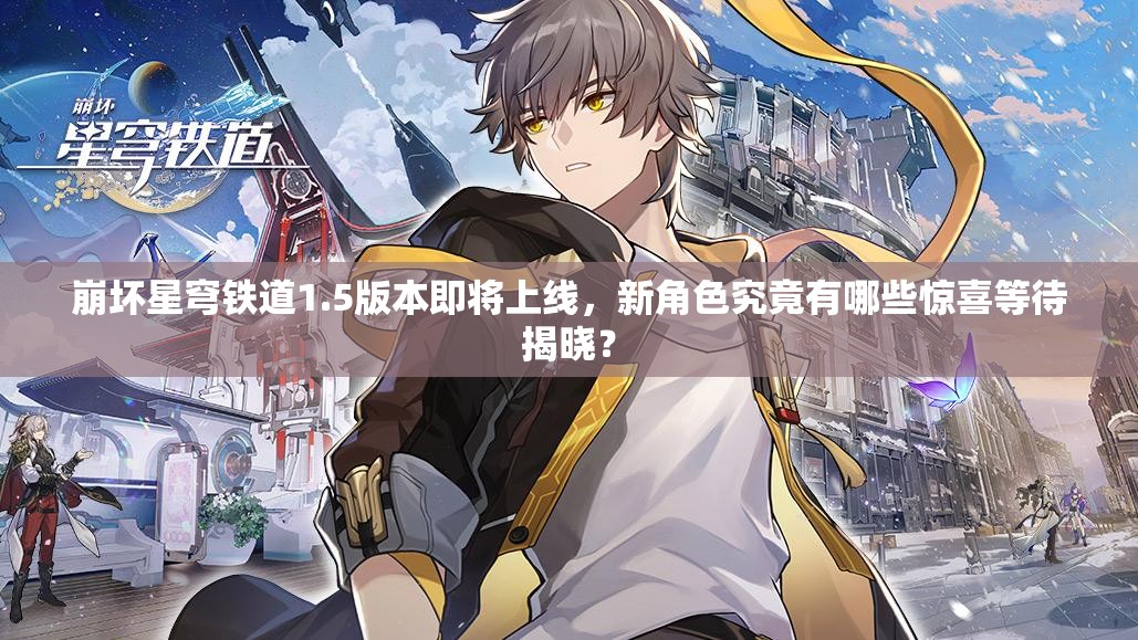 崩坏星穹铁道1.5版本即将上线，新角色究竟有哪些惊喜等待揭晓？