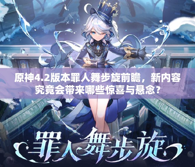 原神4.2版本罪人舞步旋前瞻，新内容究竟会带来哪些惊喜与悬念？