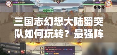 三国志幻想大陆蜀突队如何玩转？最强阵容搭配攻略揭秘！