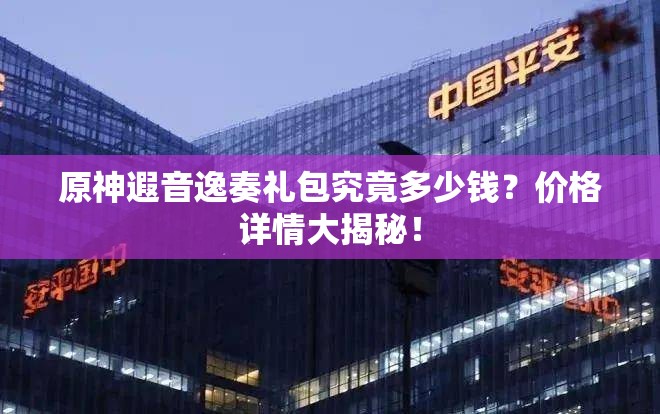 原神遐音逸奏礼包究竟多少钱？价格详情大揭秘！