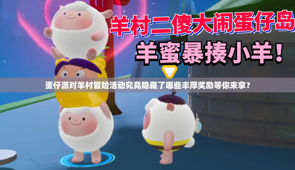 蛋仔派对羊村冒险活动究竟隐藏了哪些丰厚奖励等你来拿？