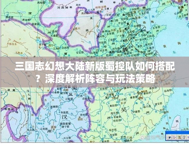 三国志幻想大陆新版蜀控队如何搭配？深度解析阵容与玩法策略