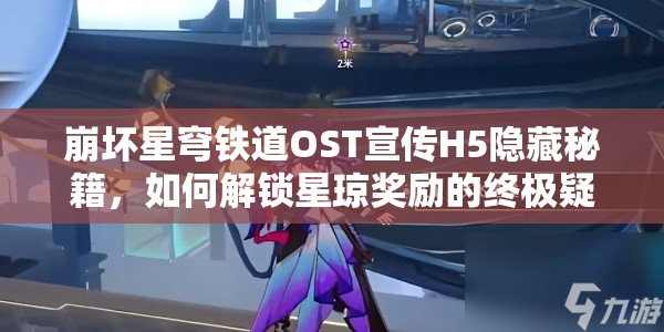 崩坏星穹铁道OST宣传H5隐藏秘籍，如何解锁星琼奖励的终极疑问？