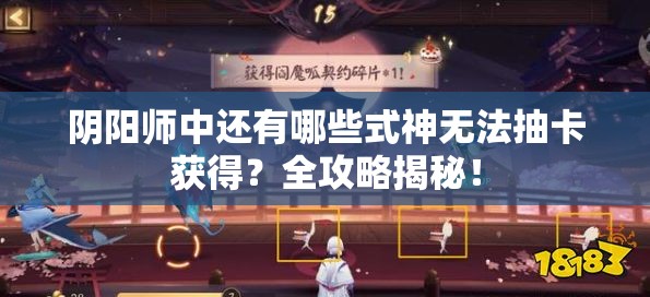 阴阳师中还有哪些式神无法抽卡获得？全攻略揭秘！