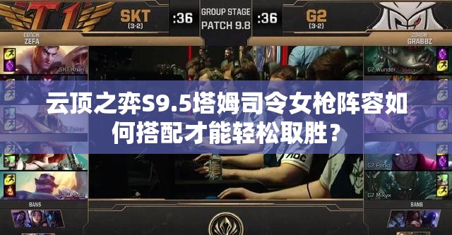 云顶之弈S9.5塔姆司令女枪阵容如何搭配才能轻松取胜？