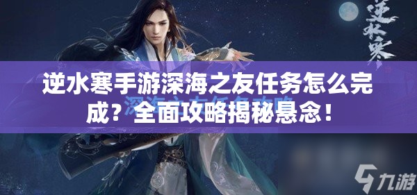 逆水寒手游深海之友任务怎么完成？全面攻略揭秘悬念！