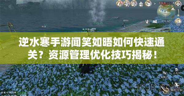 逆水寒手游闻笑如晤如何快速通关？资源管理优化技巧揭秘！