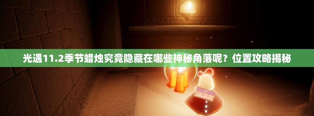 光遇11.2季节蜡烛究竟隐藏在哪些神秘角落呢？位置攻略揭秘