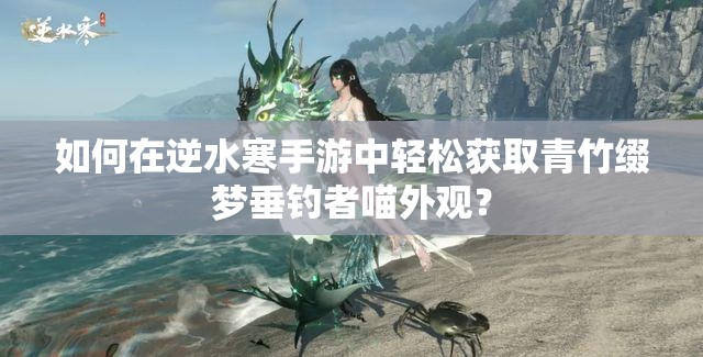 如何在逆水寒手游中轻松获取青竹缀梦垂钓者喵外观？