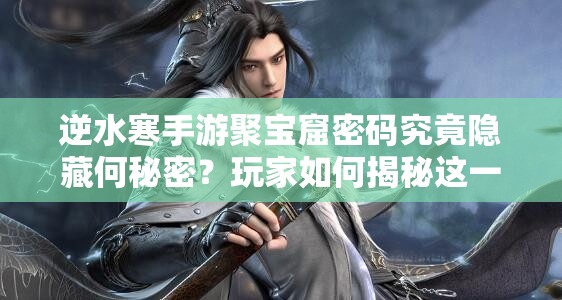 逆水寒手游聚宝窟密码究竟隐藏何秘密？玩家如何揭秘这一谜题？