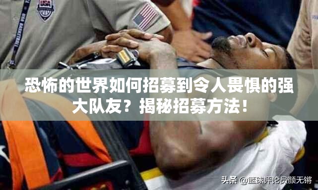 恐怖的世界如何招募到令人畏惧的强大队友？揭秘招募方法！