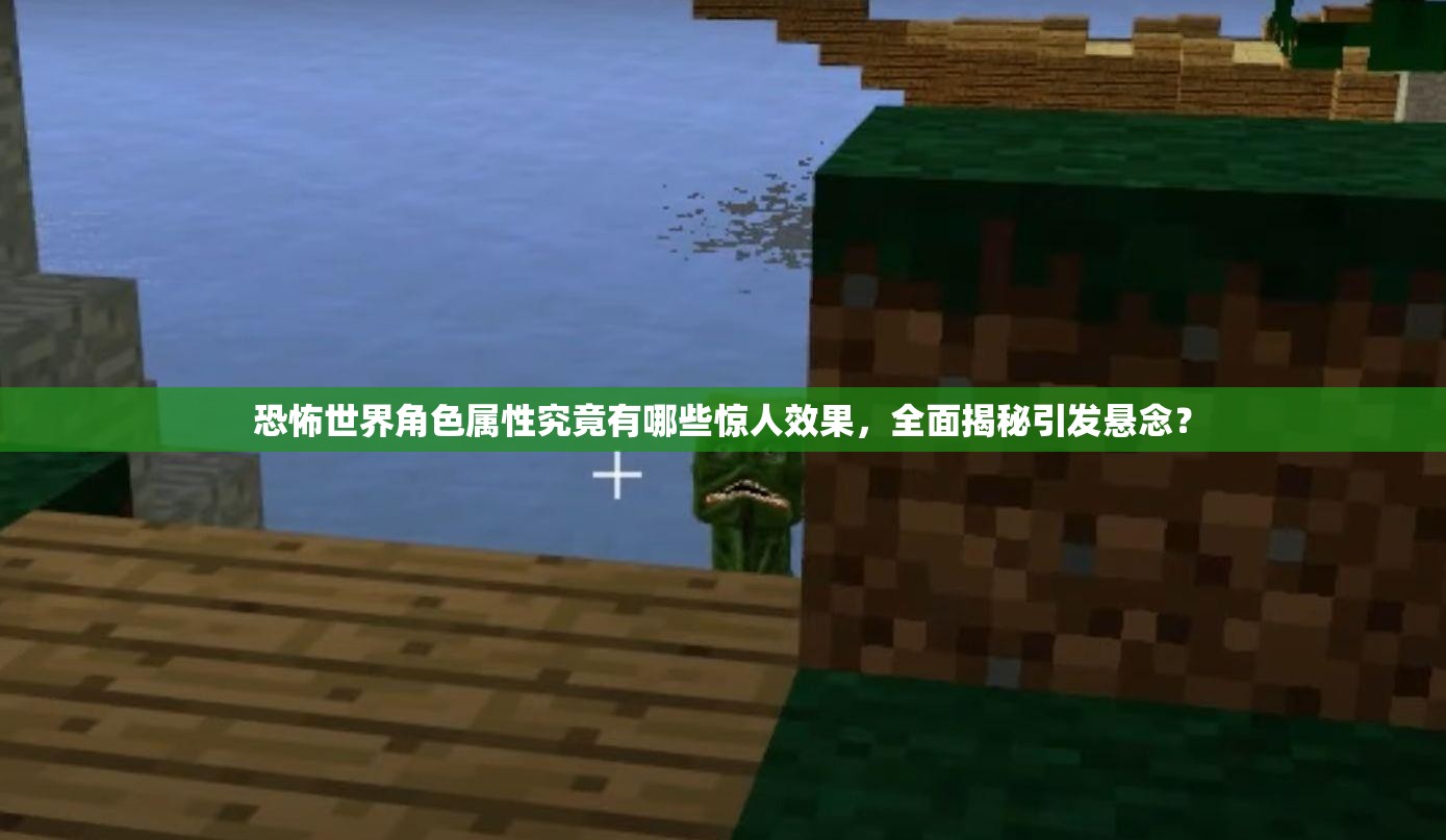 恐怖世界角色属性究竟有哪些惊人效果，全面揭秘引发悬念？