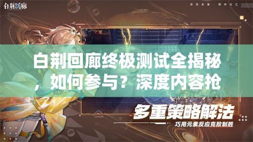 白荆回廊终极测试全揭秘，如何参与？深度内容抢先看！