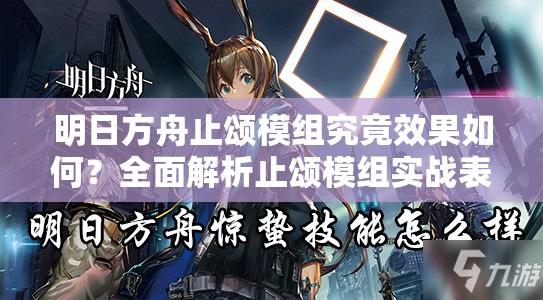 明日方舟止颂模组究竟效果如何？全面解析止颂模组实战表现