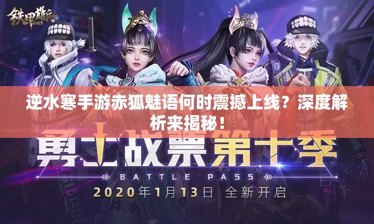 逆水寒手游赤狐魅语何时震撼上线？深度解析来揭秘！