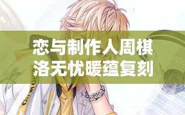 恋与制作人周棋洛无忧暖蕴复刻来袭，这次表现究竟如何令人期待？