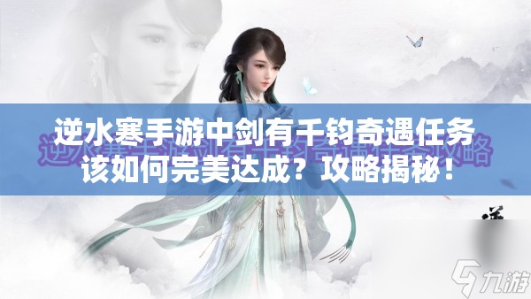 逆水寒手游中剑有千钧奇遇任务该如何完美达成？攻略揭秘！