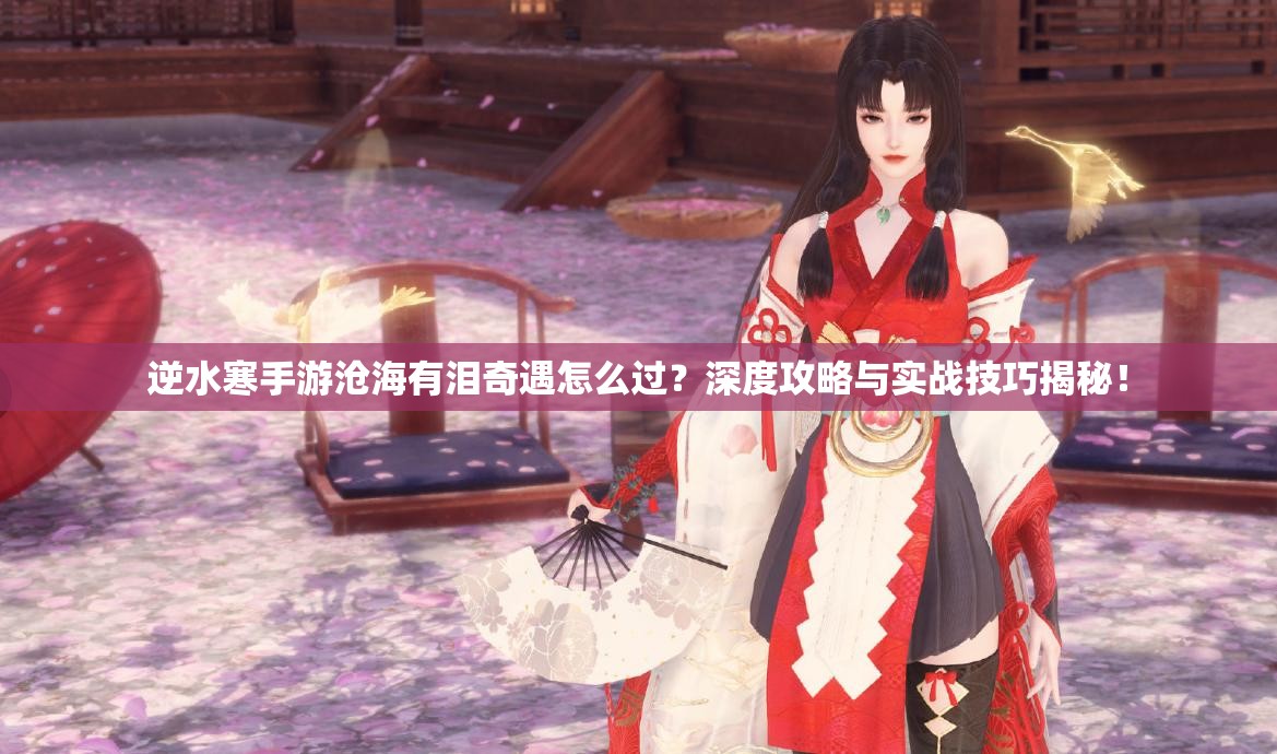 逆水寒手游沧海有泪奇遇怎么过？深度攻略与实战技巧揭秘！