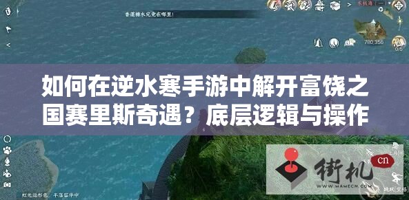 如何在逆水寒手游中解开富饶之国赛里斯奇遇？底层逻辑与操作全揭秘！