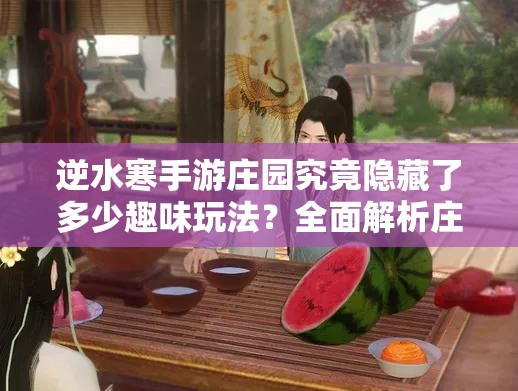 逆水寒手游庄园究竟隐藏了多少趣味玩法？全面解析庄园玩法介绍