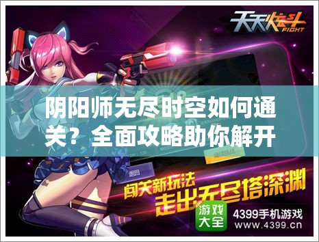 阴阳师无尽时空如何通关？全面攻略助你解开时空谜团！