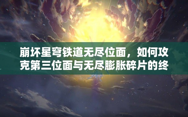 崩坏星穹铁道无尽位面，如何攻克第三位面与无尽膨胀碎片的终极秘密？