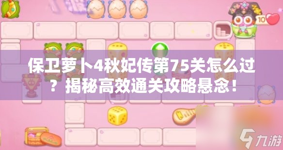 保卫萝卜4秋妃传第75关怎么过？揭秘高效通关攻略悬念！