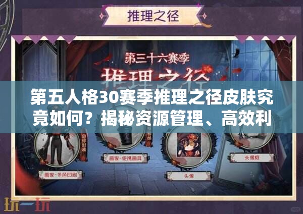 第五人格30赛季推理之径皮肤究竟如何？揭秘资源管理、高效利用与价值最大化策略！