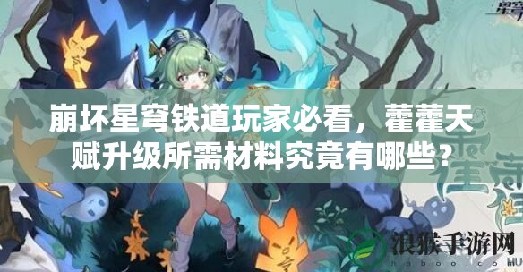 崩坏星穹铁道玩家必看，藿藿天赋升级所需材料究竟有哪些？