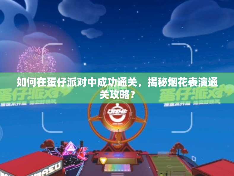 如何在蛋仔派对中成功通关，揭秘烟花表演通关攻略？