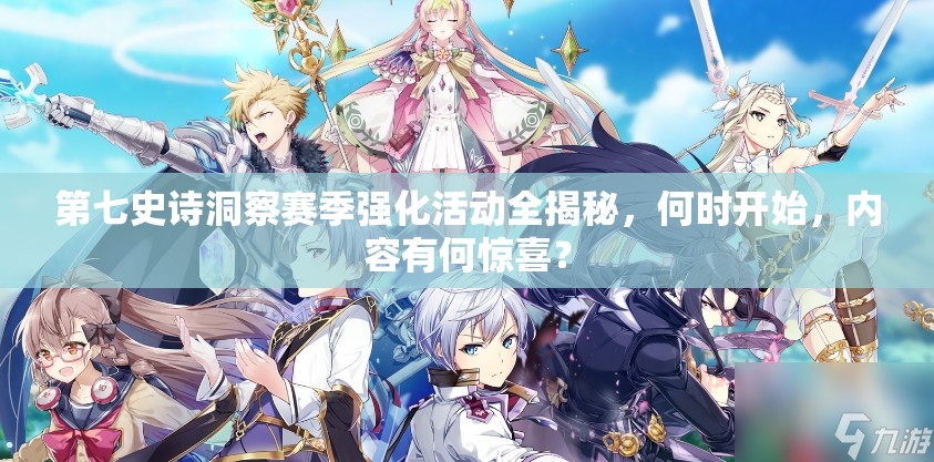 第七史诗洞察赛季强化活动全揭秘，何时开始，内容有何惊喜？