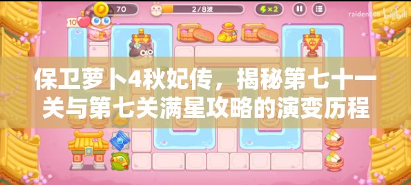 保卫萝卜4秋妃传，揭秘第七十一关与第七关满星攻略的演变历程？