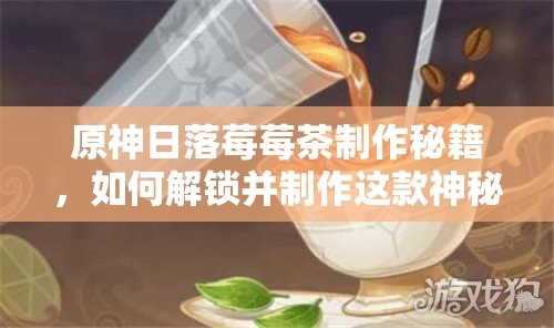 原神日落莓莓茶制作秘籍，如何解锁并制作这款神秘食谱？