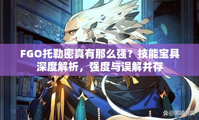 FGO托勒密真有那么强？技能宝具深度解析，强度与误解并存