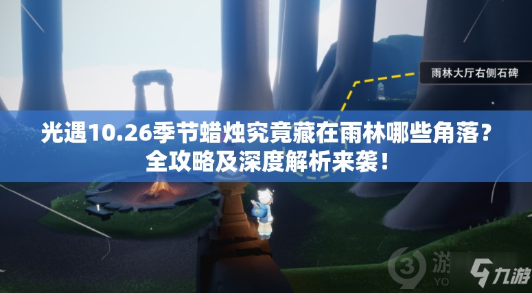 光遇10.26季节蜡烛究竟藏在雨林哪些角落？全攻略及深度解析来袭！