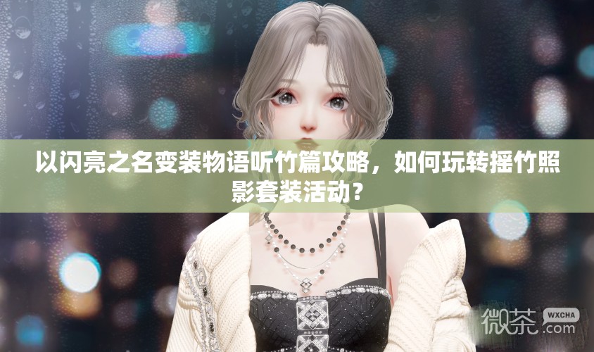 以闪亮之名变装物语听竹篇攻略，如何玩转摇竹照影套装活动？